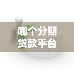 哪个分期贷款平台容易通过？2023年靠谱贷款平台推荐