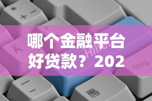 哪个金融平台好贷款？2023年容易通过的正规平台推荐