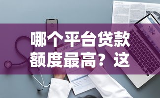 哪个平台贷款额度最高？这10个平台最高可借50万！