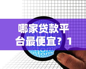 哪家贷款平台最便宜？10家正规低息贷款机构对比分析