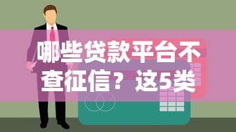 哪些贷款平台不查征信？这5类贷款或许能帮到你