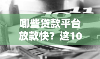 哪些贷款平台放款快?这10个正规渠道最快10分钟到账 哪些贷款平台放款快?这10个正规渠道最快10分钟到账