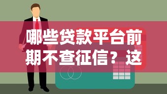 哪些贷款平台前期不查征信？这10个渠道或能应急