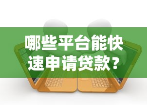 哪些平台能快速申请贷款？十大正规渠道推荐