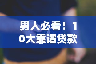 男人必看！10大靠谱贷款平台推荐及避坑指南