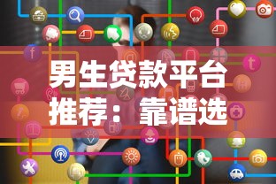 男生贷款平台推荐:靠谱选择与申请攻略 男生贷款平台推荐:靠谱选择与申请攻略