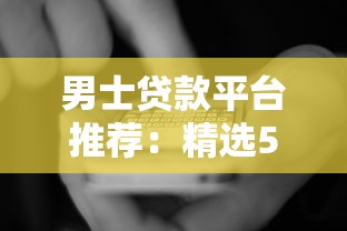 男士贷款平台推荐：精选5大靠谱渠道及申请攻略