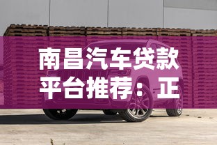 南昌汽车贷款平台推荐：正规渠道与避坑指南