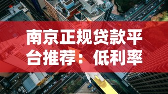 南京正规贷款平台推荐:低利率、快速放款,解决资金难题 南京正规贷款平台推荐:低利率、快速放款,解决资金难题