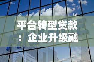 平台转型贷款：企业升级融资新选择，解决资金周转难题