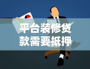 平台装修贷款需要抵押吗？申请条件全解析