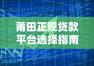 莆田正规贷款平台选择指南：安全低息借款渠道解析