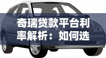 奇瑞贷款平台利率解析：如何选择最划算的贷款方案