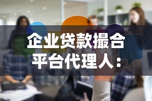 企业贷款撮合平台代理人:如何精准匹配企业与资金资源 企业贷款撮合平台代理人:如何精准匹配企业与资金资源