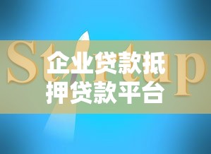 企业贷款抵押贷款平台选择与申请指南 企业贷款抵押贷款平台选择与申请指南