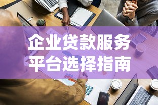 企业贷款服务平台选择指南：快速解决资金难题