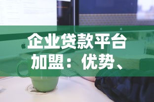 企业贷款平台加盟:优势、流程与注意事项解析 企业贷款平台加盟:优势、流程与注意事项解析