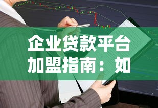 企业贷款平台加盟指南：如何选择靠谱合作方与盈利模式解析