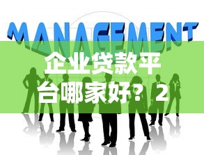 企业贷款平台哪家好？2023年靠谱公司推荐及对比分析