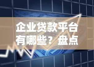 企业贷款平台有哪些？盘点10家银行及互联网头部机构