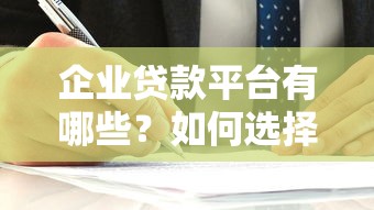 企业贷款平台有哪些?如何选择靠谱的借贷渠道 企业贷款平台有哪些?如何选择靠谱的借贷渠道