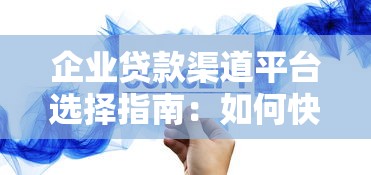 企业贷款渠道平台选择指南：如何快速匹配靠谱资金方