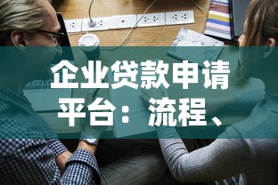 企业贷款申请平台：流程、条件与注意事项全解析
