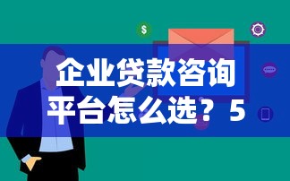 企业贷款咨询平台怎么选？5个关键点帮你快速决策