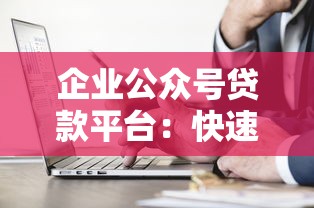 企业公众号贷款平台：快速融资申请指南与避坑技巧