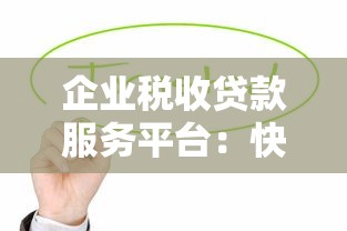 企业税收贷款服务平台:快速解决资金难题的融资新选择 企业税收贷款服务平台:快速解决资金难题的融资新选择