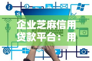 企业芝麻信用贷款平台：用信用分快速解决资金难题