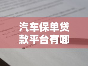 汽车保单贷款平台有哪些？盘点5个靠谱渠道及申请流程