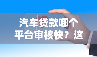 汽车贷款哪个平台审核快?这5家下款更容易 汽车贷款哪个平台审核快?这5家下款更容易
