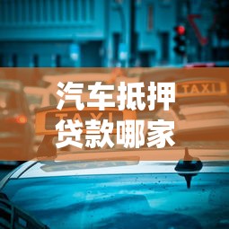 汽车抵押贷款哪家好？10大正规平台安全指南