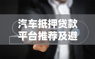 汽车抵押贷款平台推荐及避坑指南