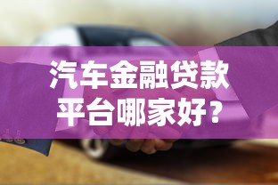 汽车金融贷款平台哪家好？申请攻略与避坑指南