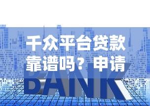 千众平台贷款靠谱吗？申请条件、利率、注意事项全解析