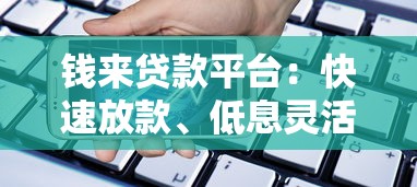 钱来贷款平台：快速放款、低息灵活的正规借贷渠道解析