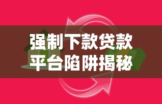 强制下款贷款平台陷阱揭秘：如何识别与防范风险