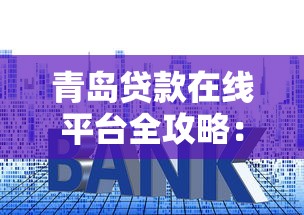 青岛贷款在线平台全攻略：正规渠道、利率对比、避坑指南