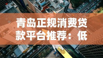 青岛正规消费贷款平台推荐：低利率、快速审批渠道一览