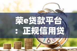 荣e贷款平台：正规信用贷款申请条件与全流程解析