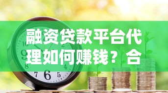 融资贷款平台代理如何赚钱?合作流程与避坑指南 融资贷款平台代理如何赚钱?合作流程与避坑指南