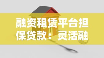 融资租赁平台担保贷款:灵活融资方案与办理指南 融资租赁平台担保贷款:灵活融资方案与办理指南