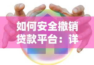 如何安全撤销贷款平台:详细步骤与注意事项 如何安全撤销贷款平台:详细步骤与注意事项