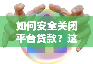 如何安全关闭平台贷款?这5个步骤必须掌握 如何安全关闭平台贷款?这5个步骤必须掌握