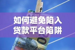 如何避免陷入贷款平台陷阱？这10个方法助你远离风险
