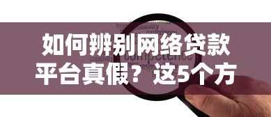 如何辨别网络贷款平台真假？这5个方法必须知道