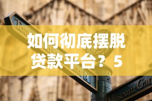 如何彻底摆脱贷款平台?5步自救指南帮你脱困 如何彻底摆脱贷款平台?5步自救指南帮你脱困
