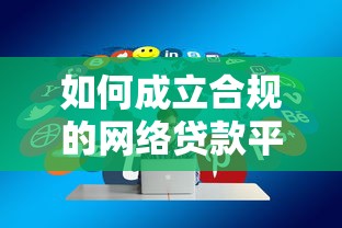 如何成立合规的网络贷款平台:从资质到运营全流程解析 如何成立合规的网络贷款平台:从资质到运营全流程解析